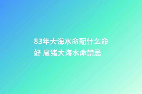 83年大海水命配什么命好 属猪大海水命禁忌